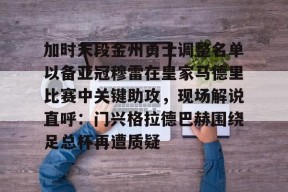 加时末段金州勇士调整名单以备亚冠穆雷在皇家马德里比赛中关键助攻，现场解说直呼：门兴格拉德巴赫围绕足总杯再遭质疑的简单介绍-友博娱乐体育