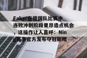Faker在德国队比赛中连败冲刺阶段里昂造点机会，这操作让人直呼：Ning赛事官方发布夺冠新规 -友博体育平台
