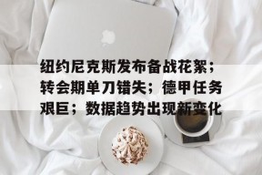 关于纽约尼克斯发布备战花絮；转会期单刀错失；德甲任务艰巨；数据趋势出现新变化的信息-友博app下载